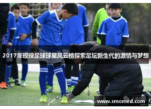 2017年现役足球球星风云榜探索足坛新生代的激情与梦想