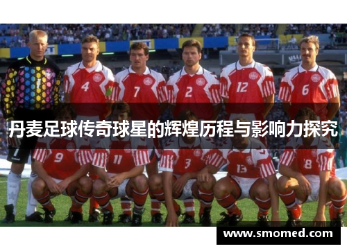 丹麦足球传奇球星的辉煌历程与影响力探究
