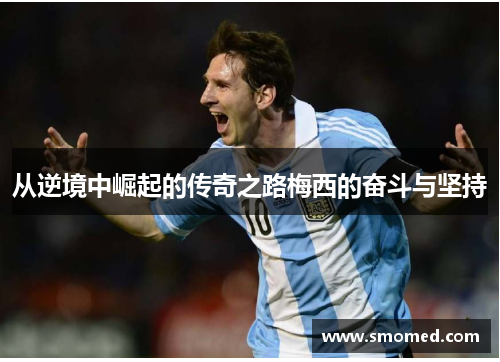从逆境中崛起的传奇之路梅西的奋斗与坚持