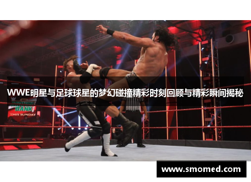 WWE明星与足球球星的梦幻碰撞精彩时刻回顾与精彩瞬间揭秘