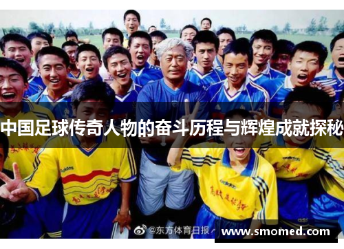 中国足球传奇人物的奋斗历程与辉煌成就探秘