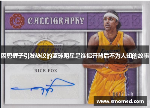 因剪裤子引发热议的篮球明星是谁揭开背后不为人知的故事