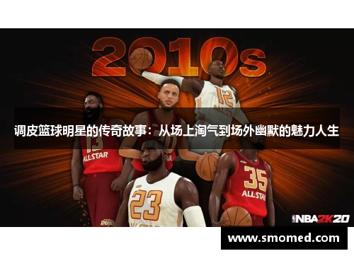 调皮篮球明星的传奇故事：从场上淘气到场外幽默的魅力人生