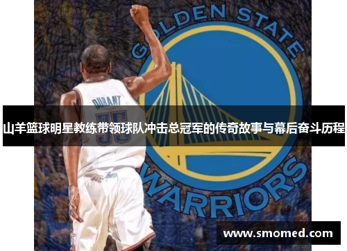 山羊篮球明星教练带领球队冲击总冠军的传奇故事与幕后奋斗历程