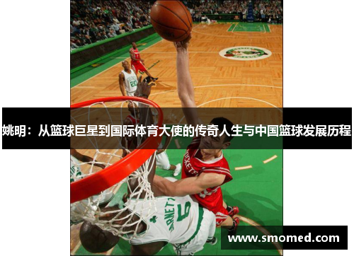 姚明：从篮球巨星到国际体育大使的传奇人生与中国篮球发展历程